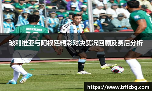 玻利维亚与阿根廷精彩对决实况回顾及赛后分析